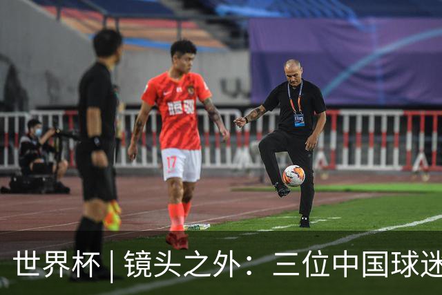 世界杯 | 镜头之外：三位中国球迷的绿茵热望