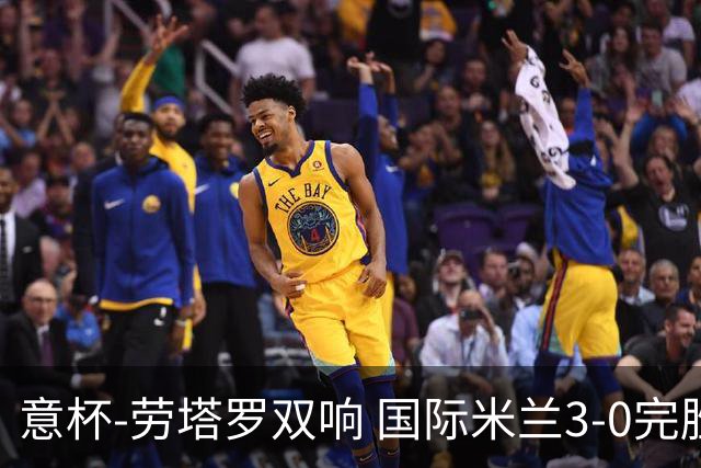 意杯-劳塔罗双响 国际米兰3-0完胜AC米兰挺进决赛