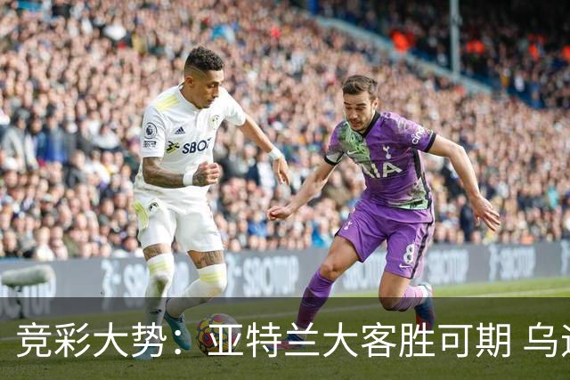 竞彩大势：亚特兰大客胜可期 乌迪内斯力保不败