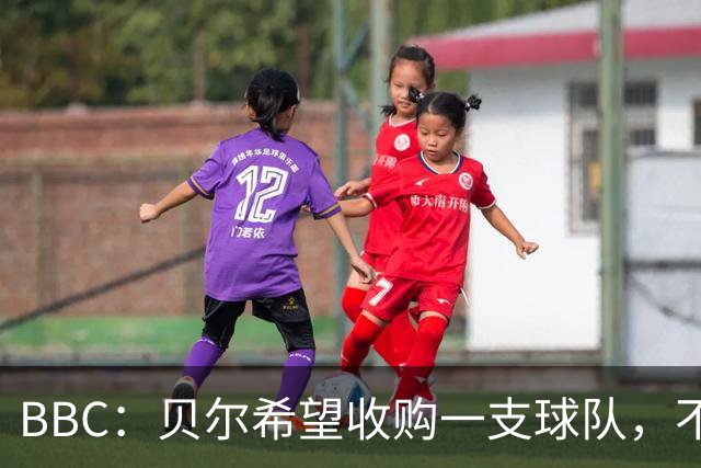 BBC：贝尔希望收购一支球队，不排除再次求购家乡球队卡迪夫城