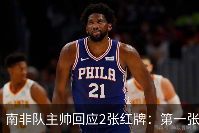 南非队主帅回应2张红牌：第一张无异议 第二张量刑过重