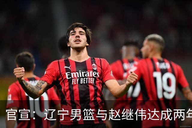 官宣：辽宁男篮与赵继伟达成两年D类合同续约
